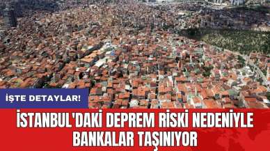 İstanbul'daki deprem riski nedeniyle bankalar taşınıyor