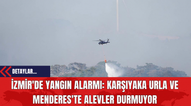 İzmir'de Yangın Alarmı: Karşıyaka Urla ve Menderes'te Alevler Durmuyor