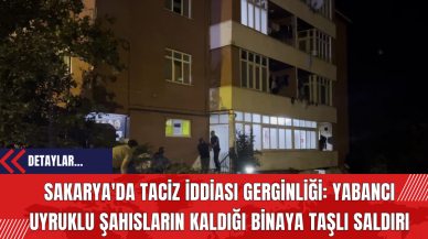 Sakarya'da Taciz İddiası Gerginliği: Yabancı Uyruklu Şahısların Kaldığı Binaya Taşlı Saldırı