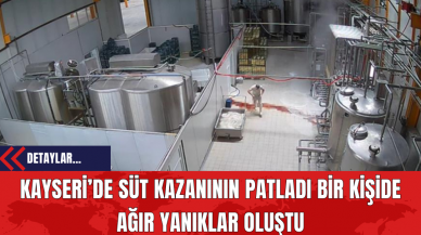 Kayseri’de Süt Kazanının Patladı Bir Kişide Ağır Yanıklar Oluştu