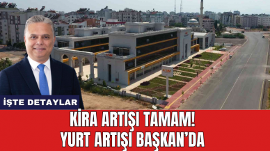 Kira artışı tamam! Yurt artışı Başkan’da