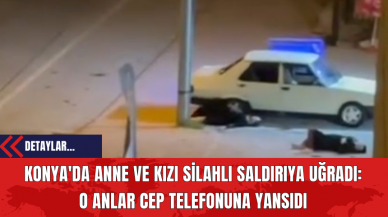 Konya'da Anne ve Kızı Sil*hlı S*ldırıya Uğradı: O Anlar Cep Telefonuna Yansıdı