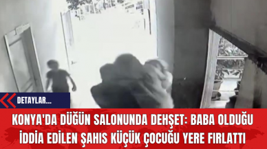 Konya'da Düğün Salonunda Dehşet: Baba Olduğu İddia Edilen Şahıs Küçük Çocuğu Yere Fırlattı