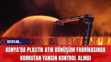 Konya'da Plastik Atık Dönüşüm Fabrikasında Korkutan Yangın Kontrol Alındı