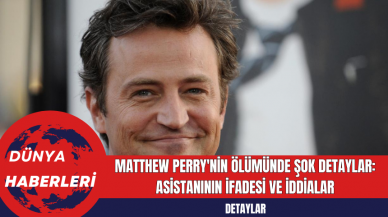 Matthew Perry'nin Ölümünde Şok Detaylar: Asistanının İfadesi ve İddialar