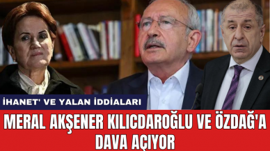 Meral Akşener Kılıcdaroğlu ve Özdağ'a dava açıyor