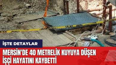 Mersin'de 40 metrelik kuyuya düşen işçi hayatını kaybetti