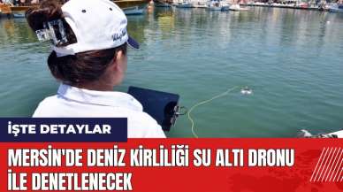 Mersin'de deniz kirliliği su altı dronu ile denetlenecek