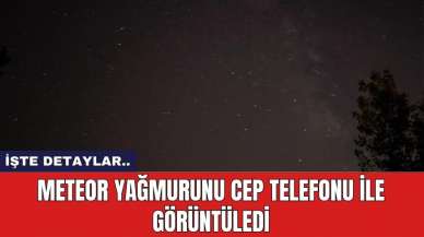 Meteor yağmurunu cep telefonu ile görüntüledi