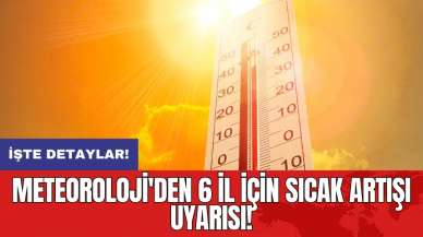 Meteoroloji'den 6 il için sıcak artışı uyarısı!