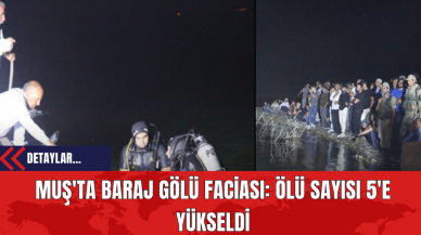 Muş'ta Baraj Gölü Faciası: Ölü Sayısı 5'e Yükseldi