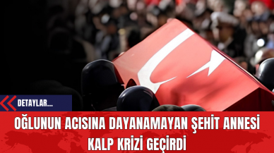 Oğlunun Acısına Dayanamayan Şehit Annesi Kalp Krizi Geçirdi