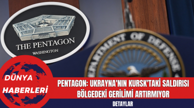 Pentagon: Ukrayna'nın Kursk'taki Saldırısı Bölgedeki Gerilimi Artırmıyor