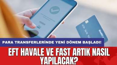 Para transferlerinde yeni dönem başladı: EFT Havale ve FAST artık nasıl yapılacak?