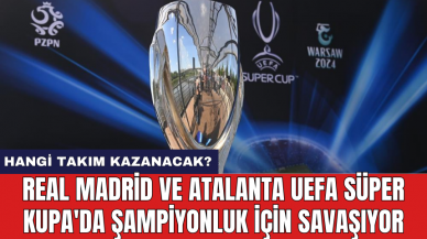 Real Madrid ve Atalanta UEFA Süper Kupa'da şampiyonluk için savaşıyor