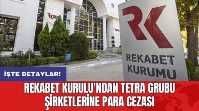 Rekabet Kurulu'ndan Tetra grubu şirketlerine para cezası