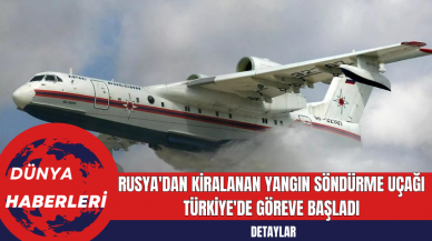 Rusya'dan Kiralanan Yangın Söndürme Uçağı Türkiye'de Göreve Başladı