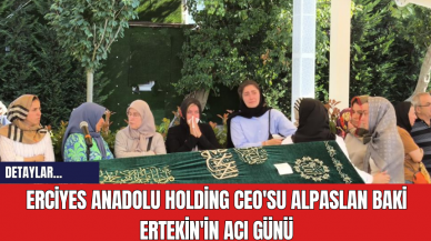 Erciyes Anadolu Holding CEO'su Alpaslan Baki Ertekin'in acı günü