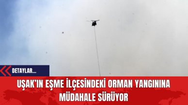 Uşak’ın Eşme İlçesindeki Orman Yangınına Müdahale Sürüyor