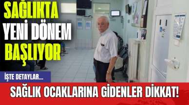 Sağlıkta yeni dönem başlıyor: Sağlık ocaklarına gidenler dikkat!