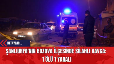 Şanlıurfa'nın Bozova İlçesinde Silahlı Kavga: 1 Ölü 1 Yaralı