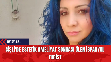 Şişli'de Estetik Ameliyat Sonrası Ölen İspanyol Turist