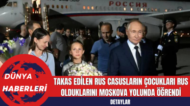 Takas edilen Rus casusların çocukları Rus olduklarını Moskova yolunda öğrendi