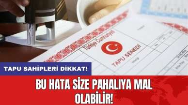 Tapu sahipleri dikkat: Bu hata size pahalıya mal olabilir!