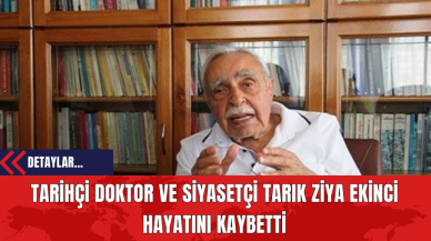 Tarihçi Doktor ve Siyasetçi Tarık Ziya Ekinci Hayatını Kaybetti