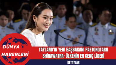 Tayland'ın Yeni Başbakanı Paetongtarn Shinawatra: Ülkenin En Genç Lideri