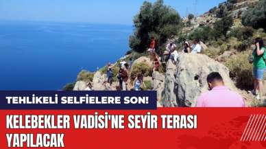 Tehlikeli selfielere son! Kelebekler Vadisi'ne seyir terası yapılacak