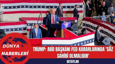 Trump: ABD Başkanı Fed Kararlarında 'Söz Sahibi Olmalıdır'