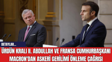 Ürdün Kralı II. Abdullah ve Fransa Cumhurbaşkanı Macron'dan Askeri Gerilimi Önleme Çağrısı