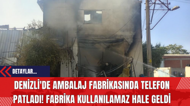 Denizli'de Ambalaj Fabrikasında Telefon Patladı! Fabrika Kullanılamaz Hale Geldi