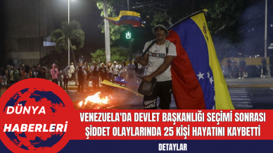 Venezuela'da Devlet Başkanlığı Seçimi Sonrası Şiddet Olaylarında 25 Kişi Hayatını Kaybetti