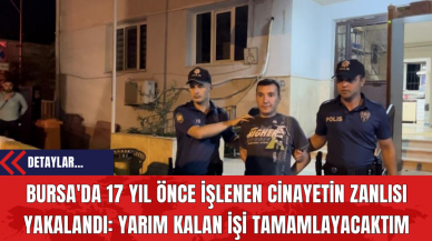 Bursa'da 17 Yıl Önce İşlenen Cin*yetin Zanlısı Yakalandı: Yarım Kalan İşi Tamamlayacaktım