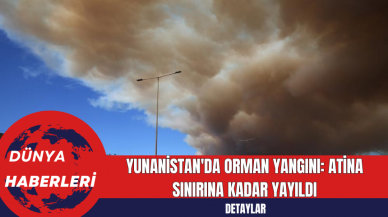 Yunanistan'da Orman Yangını: Atina Sınırına Kadar Yayıldı