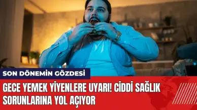 Gece yemek yiyenlere uyarı! Ciddi sağlık sorunlarına yol açıyor