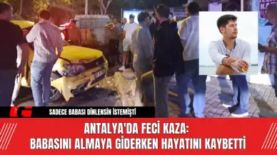 Antalya'da Feci Kaza: Babasını Almaya Giderken Hayatını Kaybetti