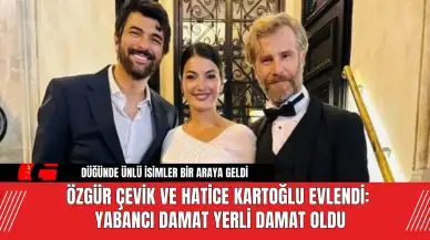 Özgür Çevik ve Hatice Kartoğlu Evlendi: Yabancı Damat Yerli Damat Oldu