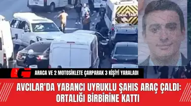 Avcılar'da Yabancı Uyruklu Şahıs Araç Çaldı: Ortalığı Birbirine Kattı