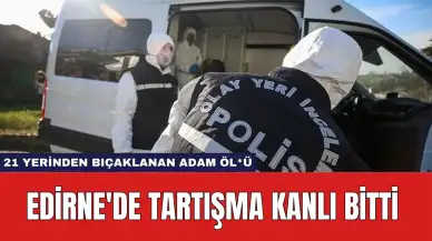 Edirne'de Tartışma Kanlı Bitti: 21 Yerinden Bıçaklanan Adam Öl*ü