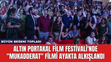 Altın Portakal Film Festivali'nde "Mukadderat" Filmi Ayakta Alkışlandı