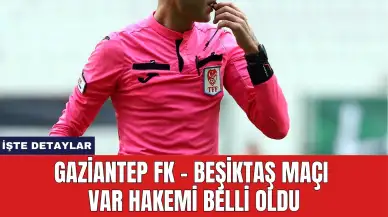 Gaziantep FK - Beşiktaş Maçı VAR Hakemi Belli Oldu