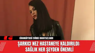 Şarkıcı Nez Hastaneye Kaldırıldı: Sağlık Her Şeyden Önemli