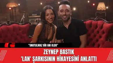 Zeynep Bastık  'Lan' Şarkısının Hikayesini Anlattı