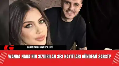 Wanda Nara'nın Sızdırılan Ses Kayıtları Gündemi Sarstı!