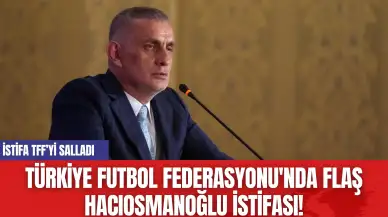 Türkiye Futbol Federasyonu'nda Flaş Hacıosmanoğlu istifası!