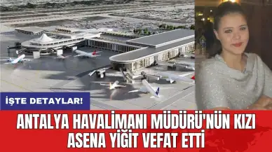 Antalya Havalimanı Müdürü'nün kızı Asena Yiğit vefat etti