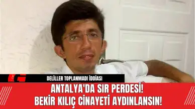 Antalya'da Sır Perdesi! Bekir Kılıç Cinayeti Aydınlansın!